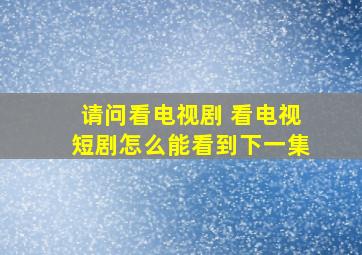 请问看电视剧 看电视短剧怎么能看到下一集